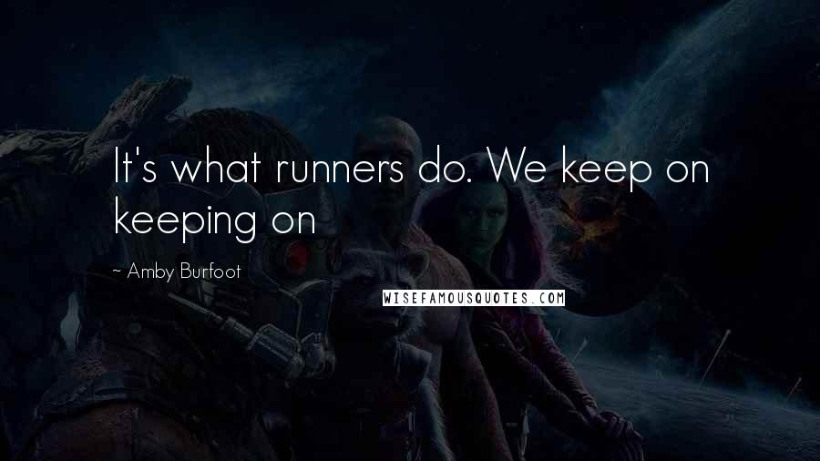 Amby Burfoot Quotes: It's what runners do. We keep on keeping on