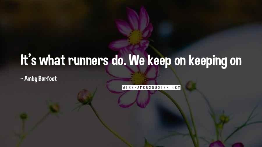 Amby Burfoot Quotes: It's what runners do. We keep on keeping on