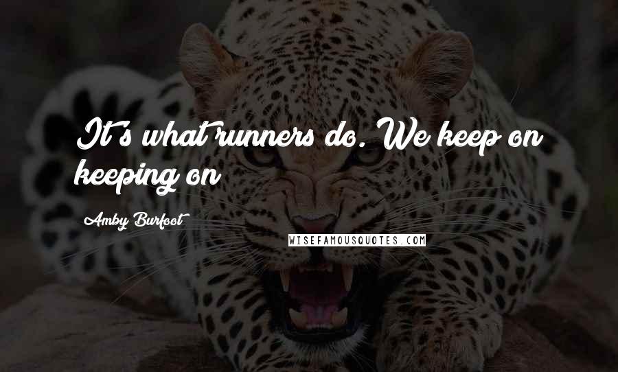 Amby Burfoot Quotes: It's what runners do. We keep on keeping on