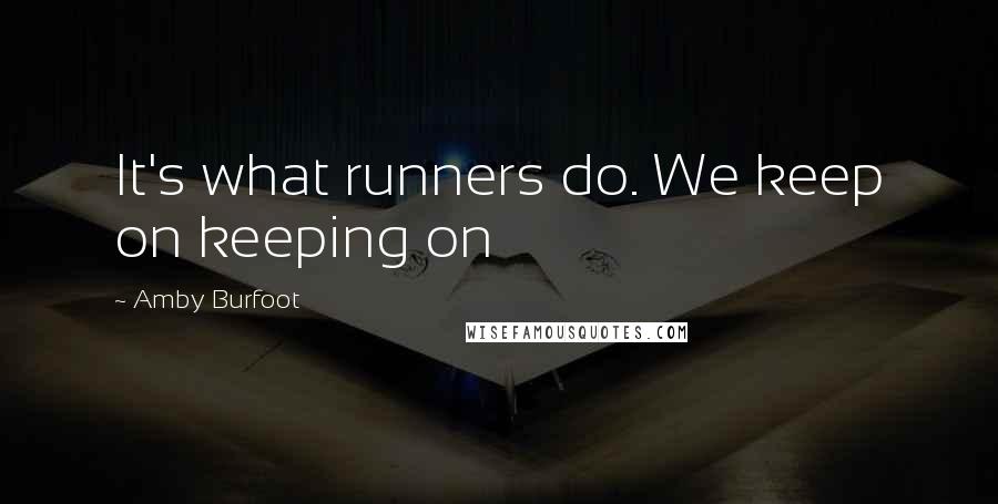 Amby Burfoot Quotes: It's what runners do. We keep on keeping on