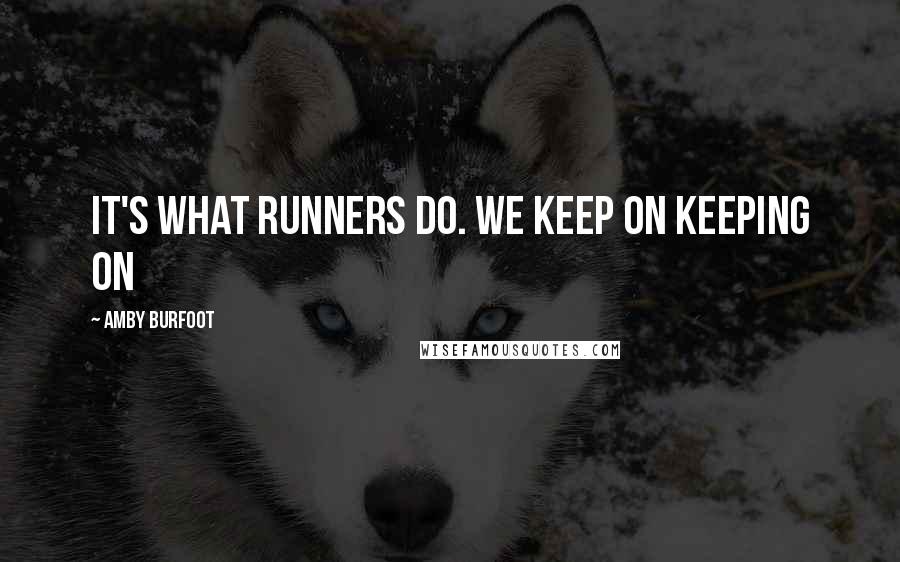 Amby Burfoot Quotes: It's what runners do. We keep on keeping on