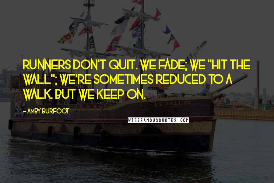 Amby Burfoot Quotes: Runners don't quit. We fade; we "hit the wall"; we're sometimes reduced to a walk. But we keep on.