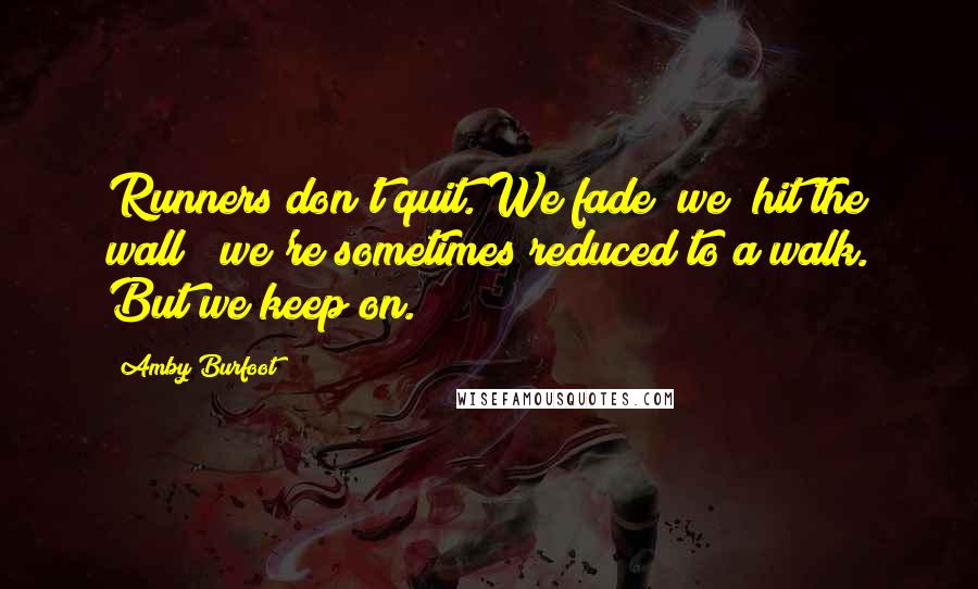 Amby Burfoot Quotes: Runners don't quit. We fade; we "hit the wall"; we're sometimes reduced to a walk. But we keep on.