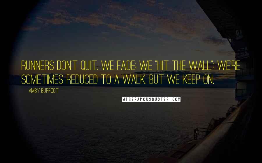 Amby Burfoot Quotes: Runners don't quit. We fade; we "hit the wall"; we're sometimes reduced to a walk. But we keep on.