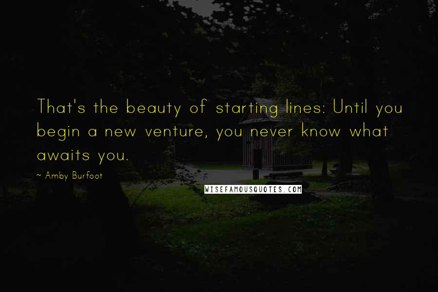 Amby Burfoot Quotes: That's the beauty of starting lines: Until you begin a new venture, you never know what awaits you.