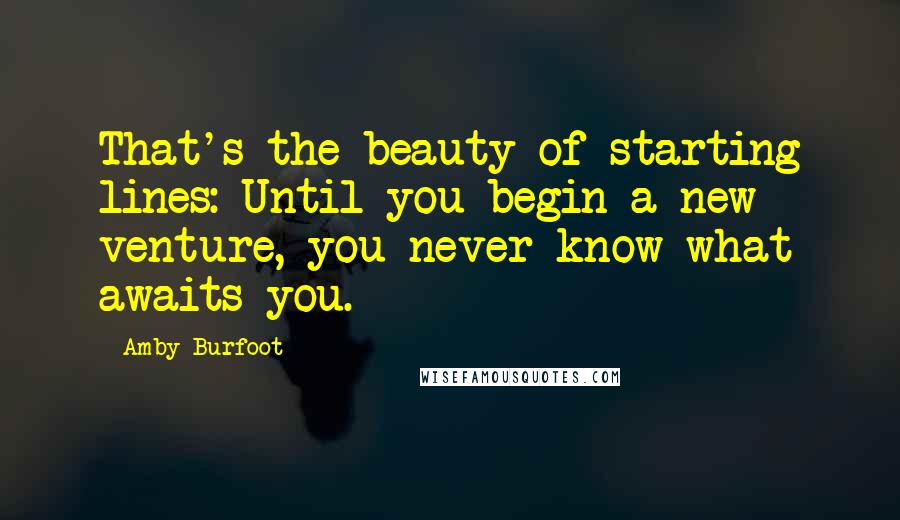 Amby Burfoot Quotes: That's the beauty of starting lines: Until you begin a new venture, you never know what awaits you.