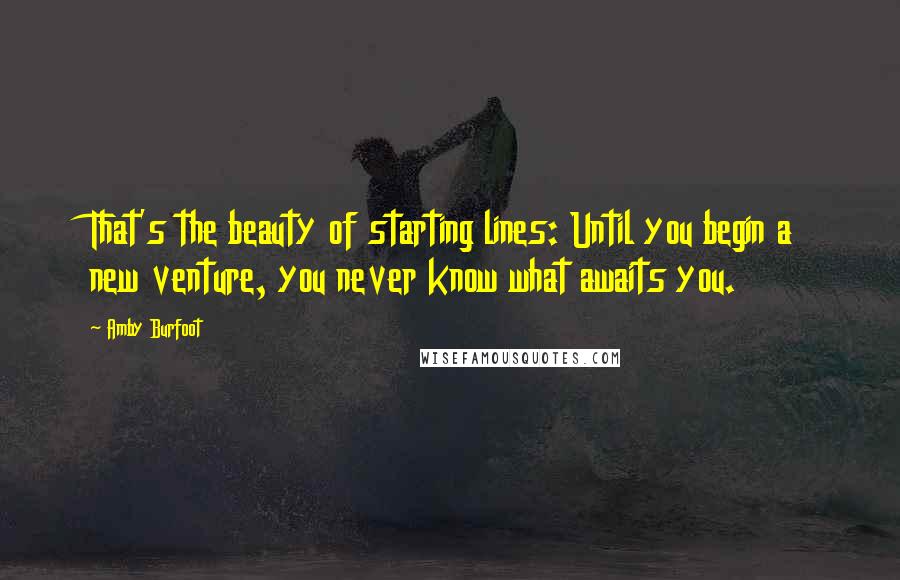 Amby Burfoot Quotes: That's the beauty of starting lines: Until you begin a new venture, you never know what awaits you.