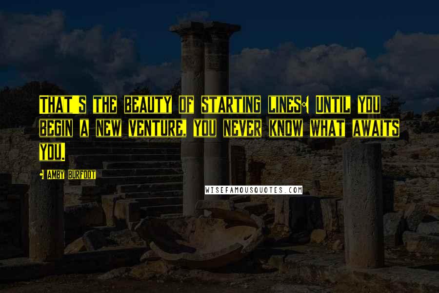 Amby Burfoot Quotes: That's the beauty of starting lines: Until you begin a new venture, you never know what awaits you.