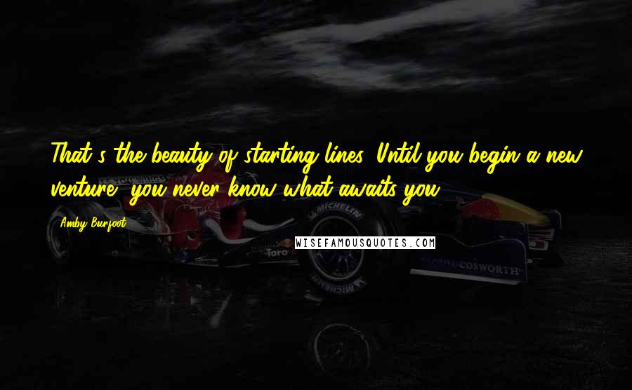 Amby Burfoot Quotes: That's the beauty of starting lines: Until you begin a new venture, you never know what awaits you.