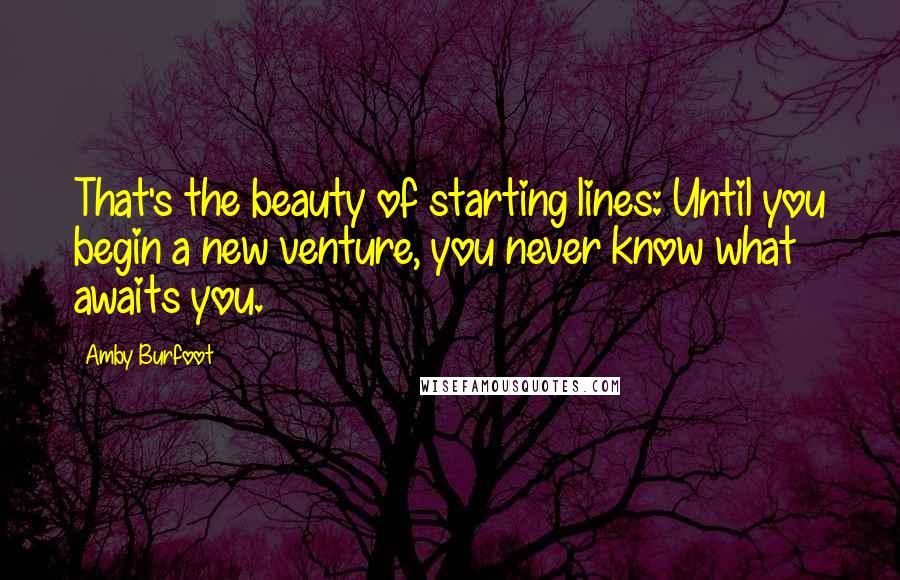 Amby Burfoot Quotes: That's the beauty of starting lines: Until you begin a new venture, you never know what awaits you.