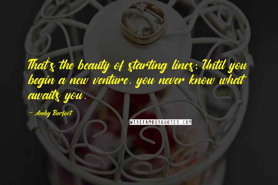 Amby Burfoot Quotes: That's the beauty of starting lines: Until you begin a new venture, you never know what awaits you.