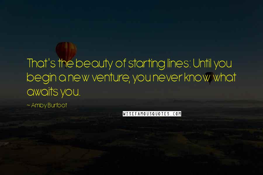 Amby Burfoot Quotes: That's the beauty of starting lines: Until you begin a new venture, you never know what awaits you.