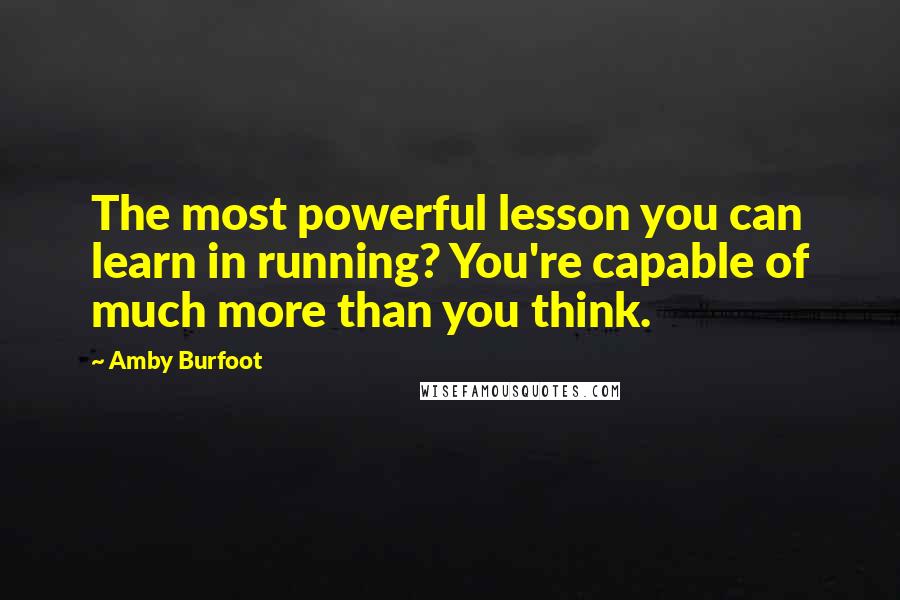 Amby Burfoot Quotes: The most powerful lesson you can learn in running? You're capable of much more than you think.