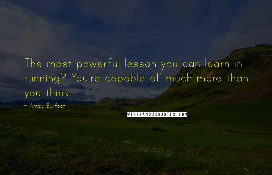 Amby Burfoot Quotes: The most powerful lesson you can learn in running? You're capable of much more than you think.