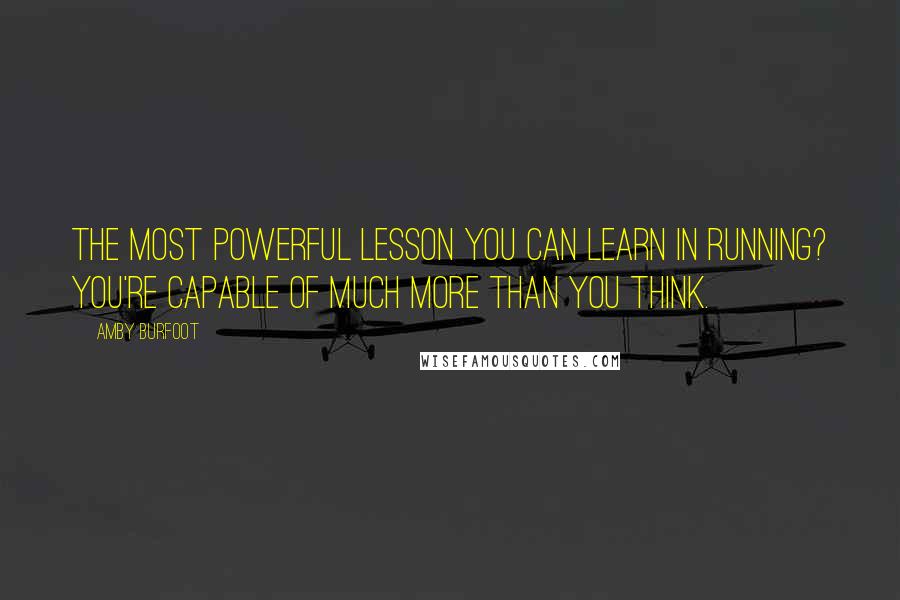 Amby Burfoot Quotes: The most powerful lesson you can learn in running? You're capable of much more than you think.