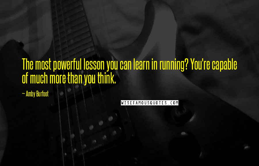 Amby Burfoot Quotes: The most powerful lesson you can learn in running? You're capable of much more than you think.