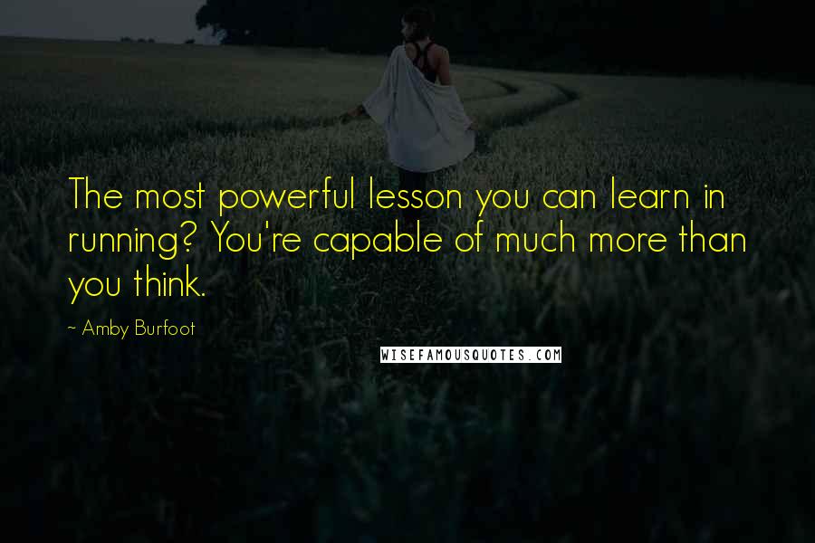 Amby Burfoot Quotes: The most powerful lesson you can learn in running? You're capable of much more than you think.