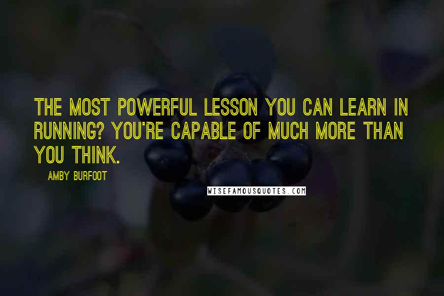 Amby Burfoot Quotes: The most powerful lesson you can learn in running? You're capable of much more than you think.