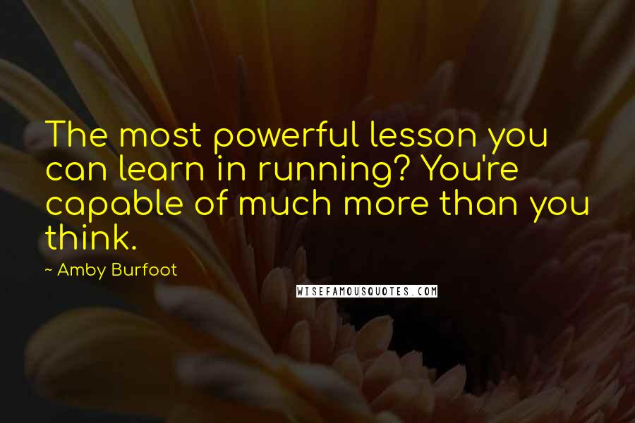 Amby Burfoot Quotes: The most powerful lesson you can learn in running? You're capable of much more than you think.