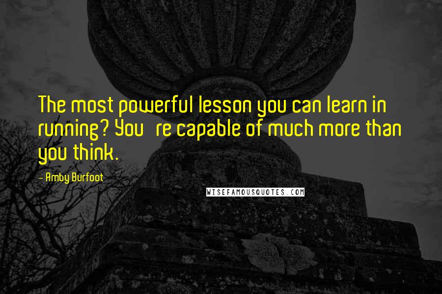 Amby Burfoot Quotes: The most powerful lesson you can learn in running? You're capable of much more than you think.