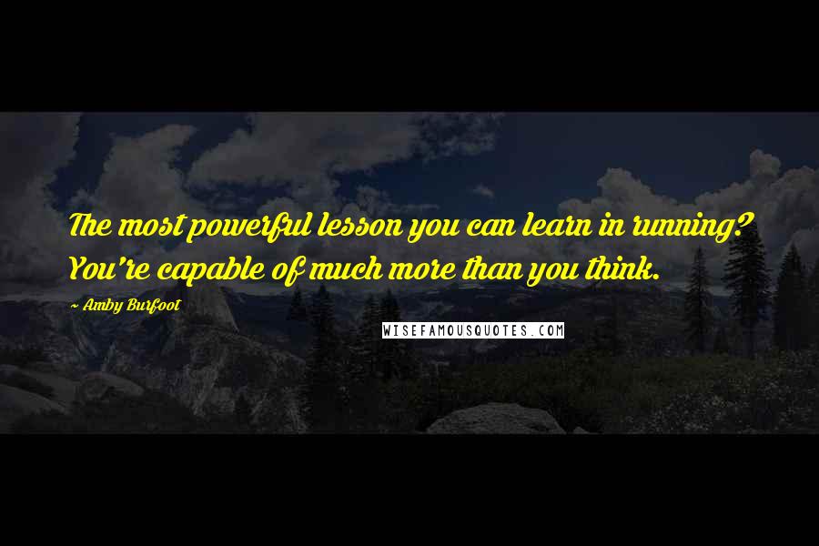 Amby Burfoot Quotes: The most powerful lesson you can learn in running? You're capable of much more than you think.