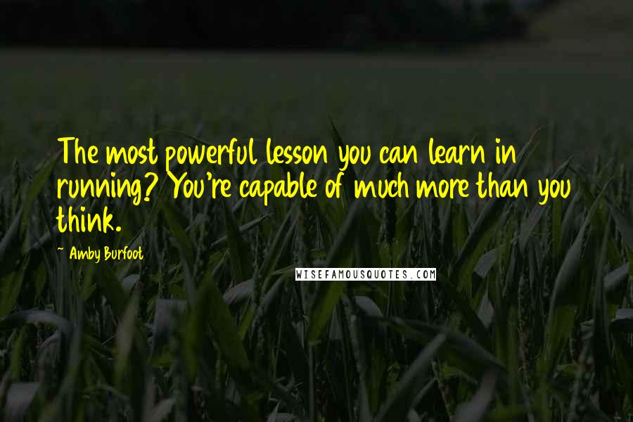 Amby Burfoot Quotes: The most powerful lesson you can learn in running? You're capable of much more than you think.