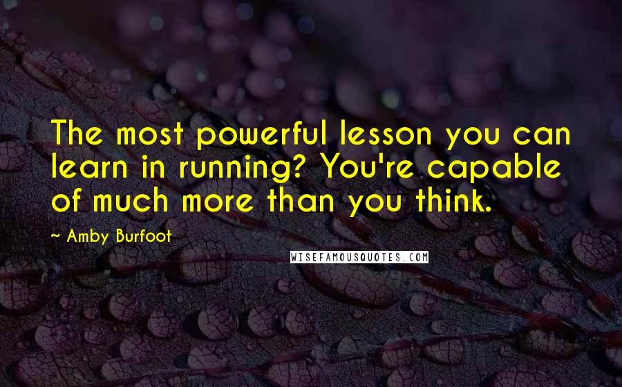 Amby Burfoot Quotes: The most powerful lesson you can learn in running? You're capable of much more than you think.