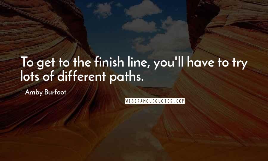 Amby Burfoot Quotes: To get to the finish line, you'll have to try lots of different paths.