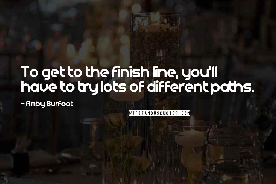 Amby Burfoot Quotes: To get to the finish line, you'll have to try lots of different paths.