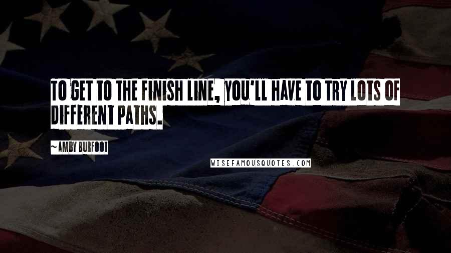 Amby Burfoot Quotes: To get to the finish line, you'll have to try lots of different paths.