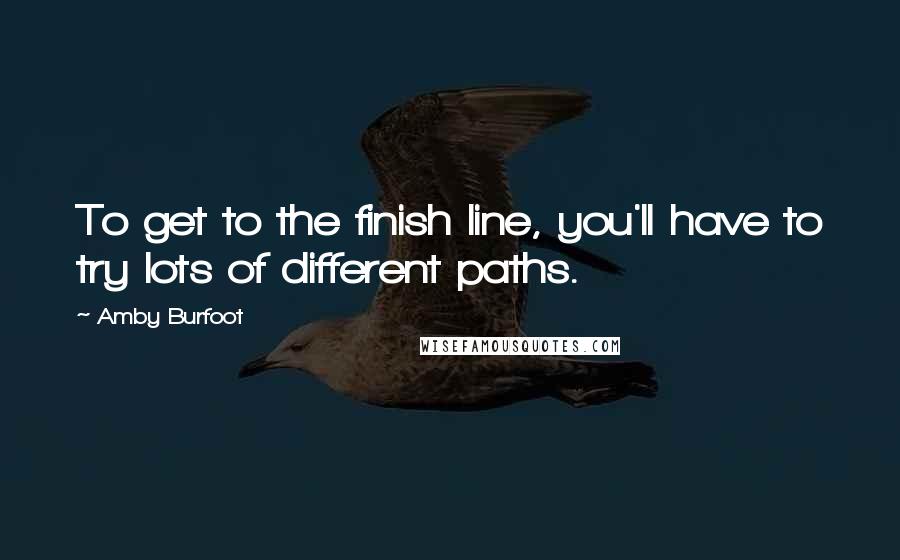 Amby Burfoot Quotes: To get to the finish line, you'll have to try lots of different paths.