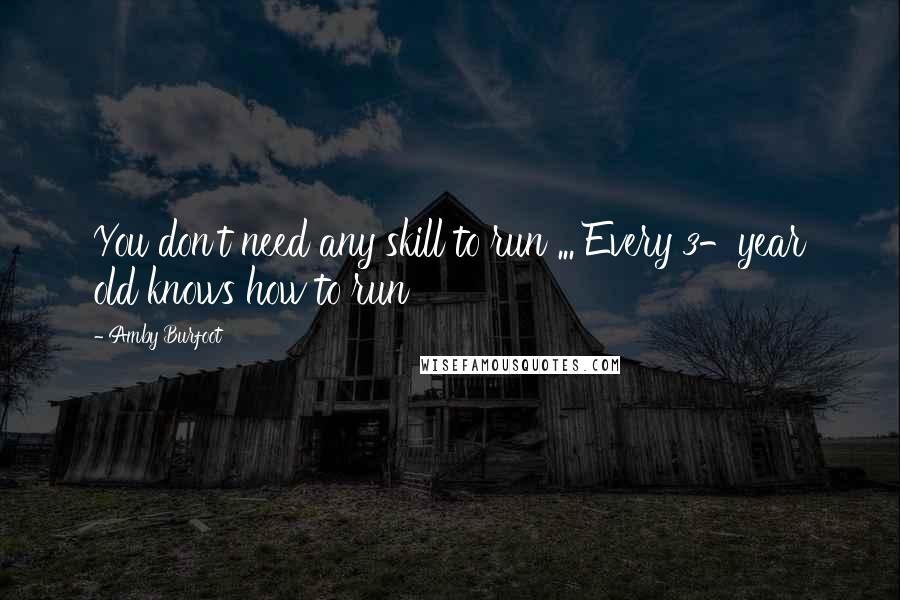 Amby Burfoot Quotes: You don't need any skill to run ... Every 3-year old knows how to run