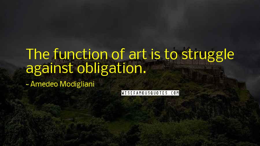 Amedeo Modigliani Quotes: The function of art is to struggle against obligation.
