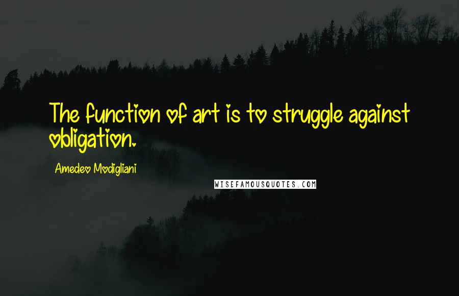 Amedeo Modigliani Quotes: The function of art is to struggle against obligation.