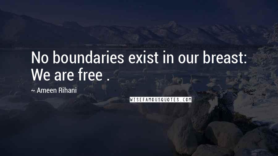 Ameen Rihani Quotes: No boundaries exist in our breast: We are free .