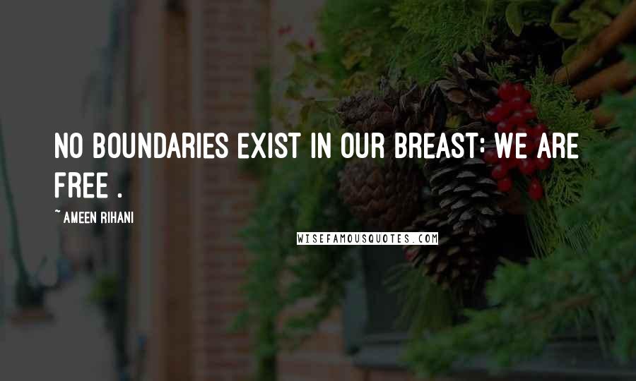 Ameen Rihani Quotes: No boundaries exist in our breast: We are free .