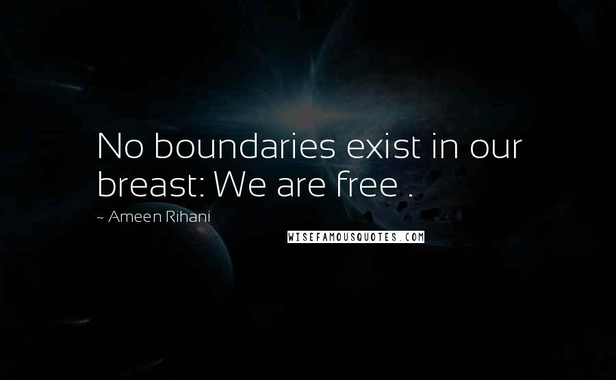 Ameen Rihani Quotes: No boundaries exist in our breast: We are free .