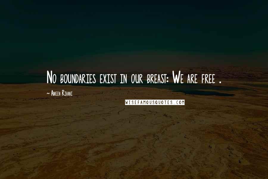 Ameen Rihani Quotes: No boundaries exist in our breast: We are free .