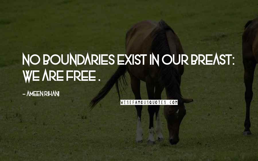 Ameen Rihani Quotes: No boundaries exist in our breast: We are free .