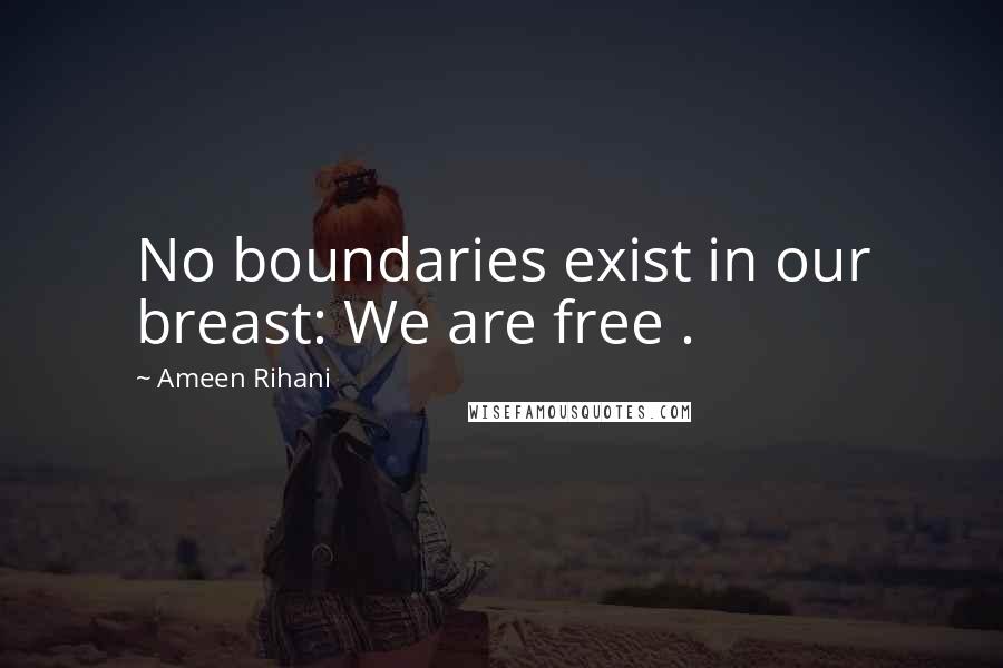 Ameen Rihani Quotes: No boundaries exist in our breast: We are free .