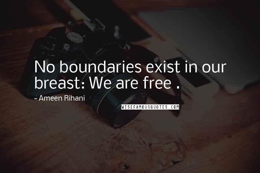 Ameen Rihani Quotes: No boundaries exist in our breast: We are free .