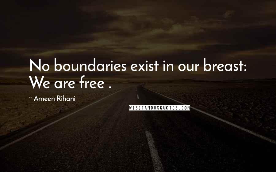 Ameen Rihani Quotes: No boundaries exist in our breast: We are free .