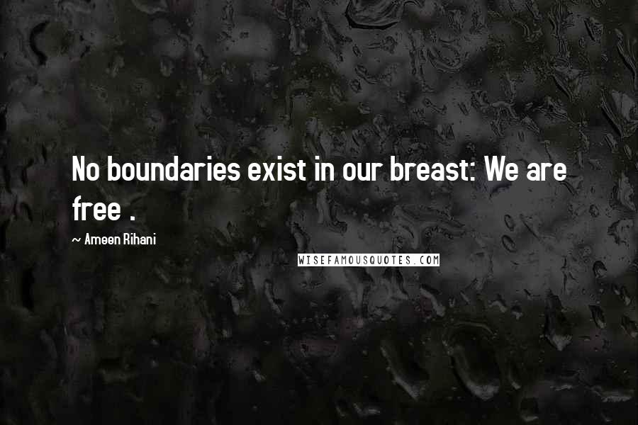 Ameen Rihani Quotes: No boundaries exist in our breast: We are free .