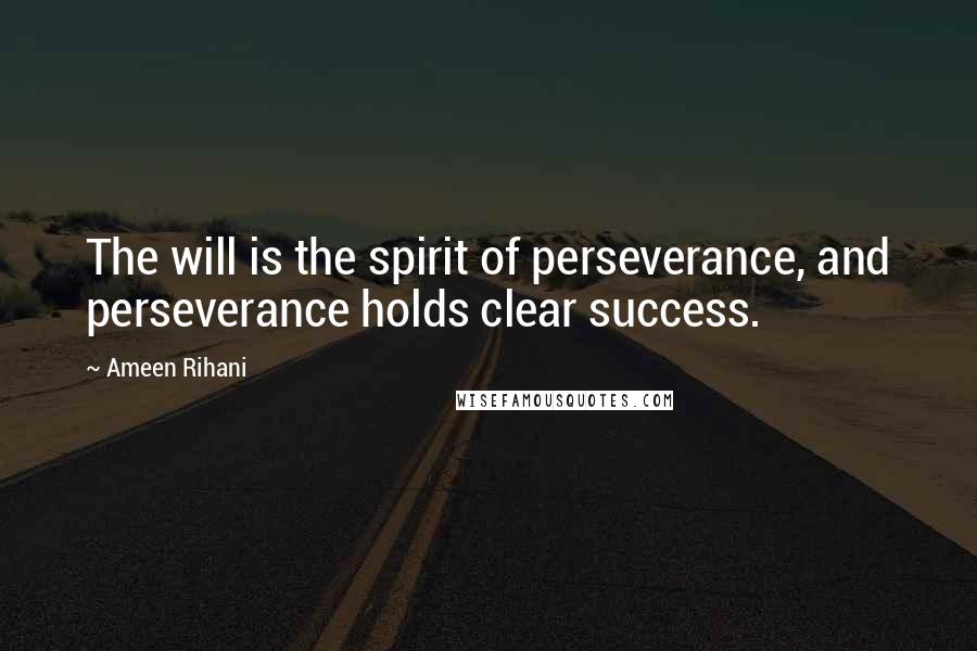 Ameen Rihani Quotes: The will is the spirit of perseverance, and perseverance holds clear success.