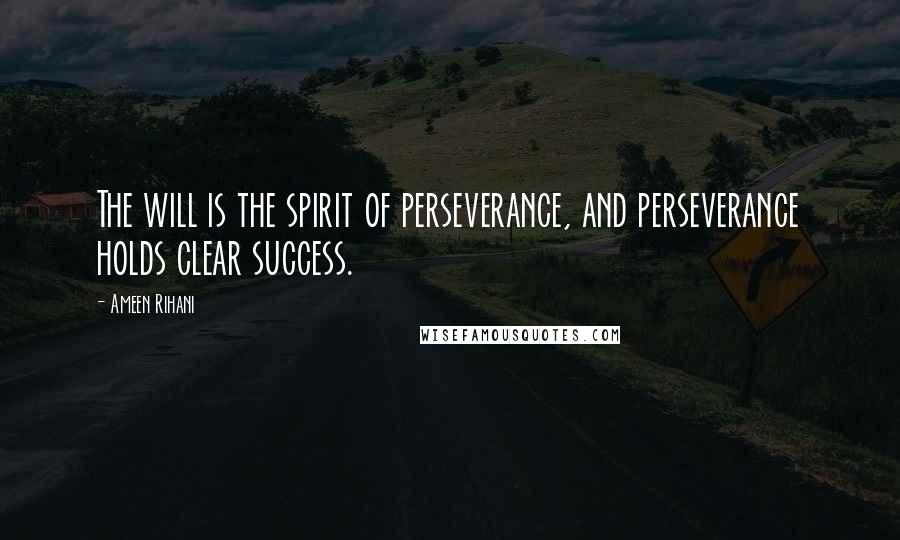 Ameen Rihani Quotes: The will is the spirit of perseverance, and perseverance holds clear success.