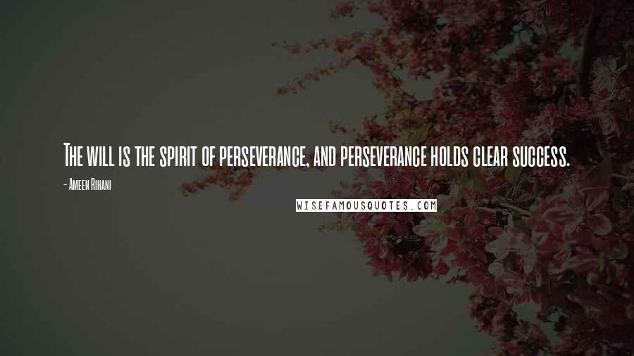 Ameen Rihani Quotes: The will is the spirit of perseverance, and perseverance holds clear success.