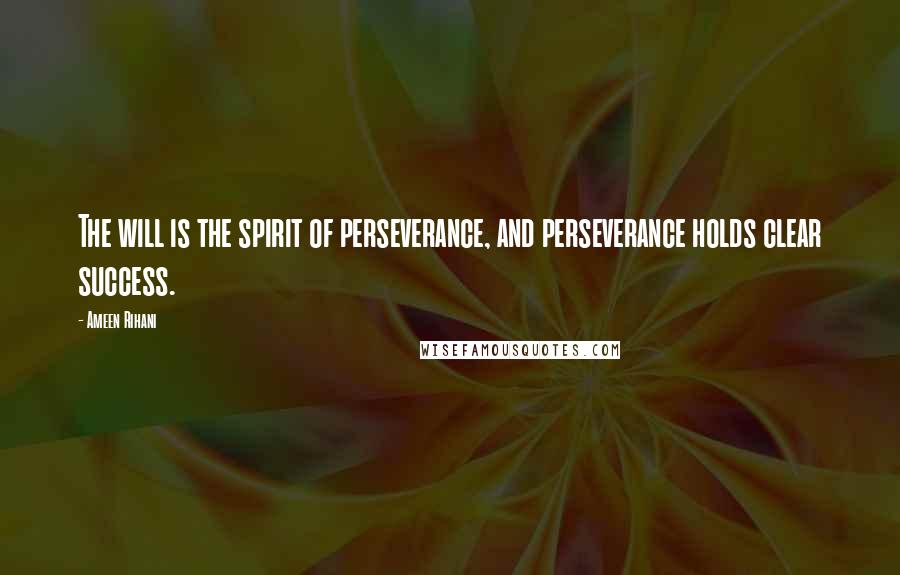 Ameen Rihani Quotes: The will is the spirit of perseverance, and perseverance holds clear success.