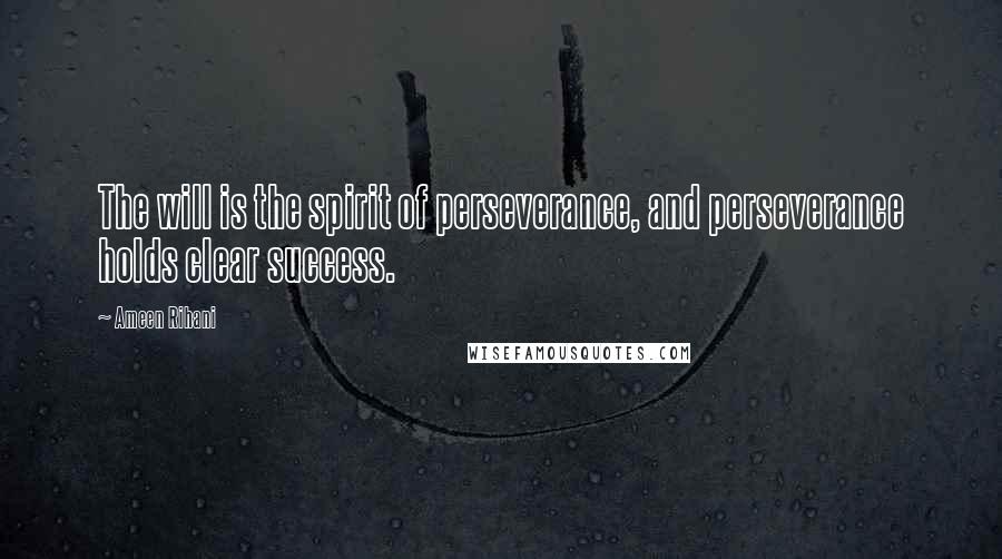 Ameen Rihani Quotes: The will is the spirit of perseverance, and perseverance holds clear success.