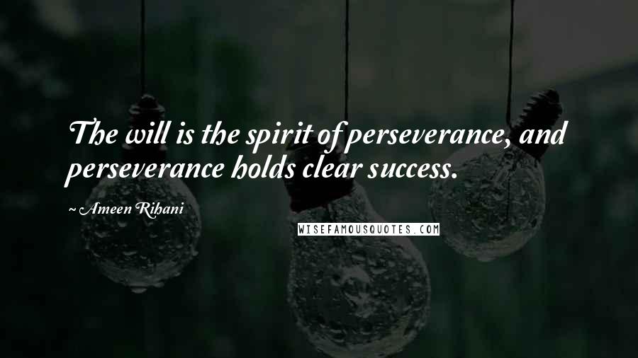 Ameen Rihani Quotes: The will is the spirit of perseverance, and perseverance holds clear success.
