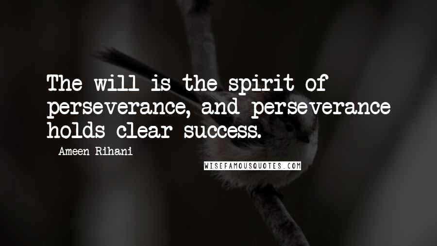 Ameen Rihani Quotes: The will is the spirit of perseverance, and perseverance holds clear success.